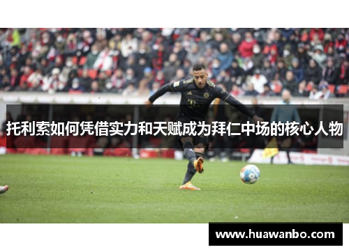 托利索如何凭借实力和天赋成为拜仁中场的核心人物