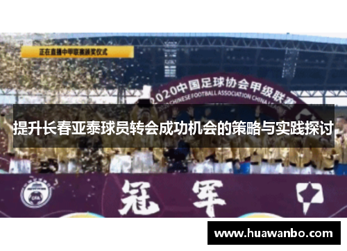 提升长春亚泰球员转会成功机会的策略与实践探讨