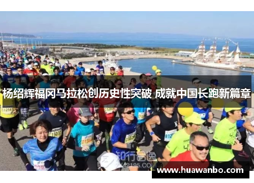 杨绍辉福冈马拉松创历史性突破 成就中国长跑新篇章