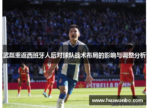 武磊重返西班牙人后对球队战术布局的影响与调整分析